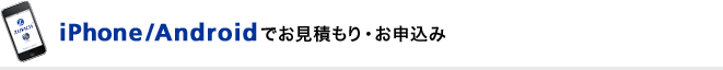 iPhone/Androidでお見積もり・お申込み
