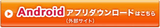 Androidアプリダウンロードはこちら(外部サイト)