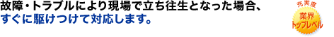 �̏�E�g���u���ɂ�茻��ŗ��������ƂȂ����ꍇ�A�����ɋ삯���đΉ����܂��B �[���x �ƊE�g�b�v���x��