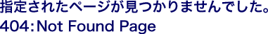 �w�肳�ꂽ�y�[�W��������܂���ł����B404: Not Found Page