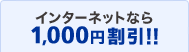 インターネットなら1,000円割引!!