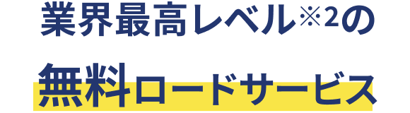 業界最高レベル※2の 無料ロードサービス