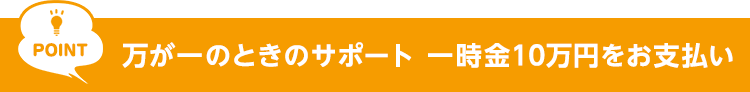POINT 万が一のときのサポート一時金10万円をお支払い