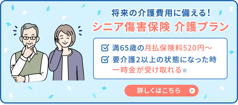 将来の介護費用に備える シニア傷害保険 介護プラン