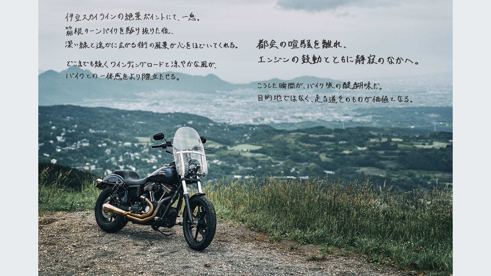 伊豆スカイラインの絶景ポイントにて、一息。箱根ターンパイクを駆け抜けた後、深い緑と遥かに広がる街の風景が心をほどいてくれる。どこまでも続くワインディングロードと涼やかな風が、バイクとの一体感をより際立たせる。都会の喧騒を離れ、エンジンの鼓動とともに静寂のなかへ。こうした瞬間が、バイク旅の醍醐味だ。目的地ではなく、走る道そのものが価値となる