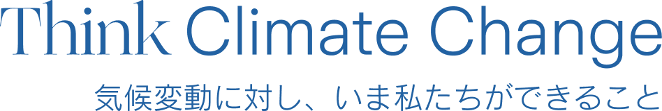 Think Climate Change 気候変動に対し、いま私たちができること