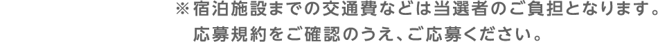 ※宿泊施設までの交通費などは当選者のご負担となります。応募規約をご確認のうえ、ご応募ください。
