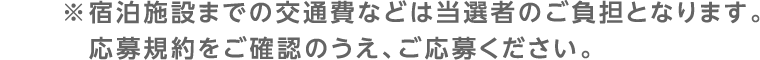 宿泊施設までの交通費などは当選者のご負担となります。応募規約をご確認のうえ、ご応募ください。