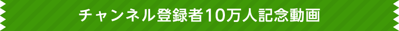 チャンネル登録者10万人記念動画