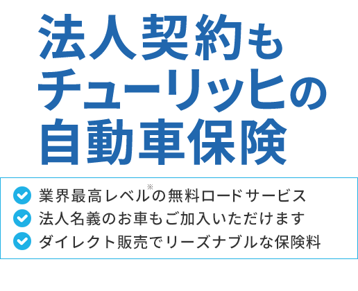 法人契約もチューリッヒの自動車保険[業界最高レベル※の無料ロードサービス][法人名義のお車もご加入いただけます][ダイレクト販売でリーズナブルな保険料]