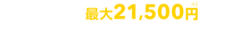 ネット申込みで最大21,500円※1割引