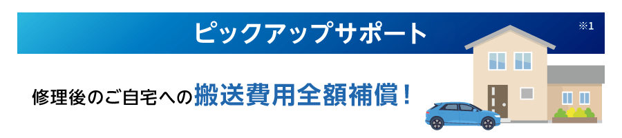 ピックアップサポート※1 修理後のご自宅への搬送費用全額補償！
