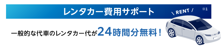 レンタカー費用サポート※1 一般的な代車のレンタカー代が24時間分無料！