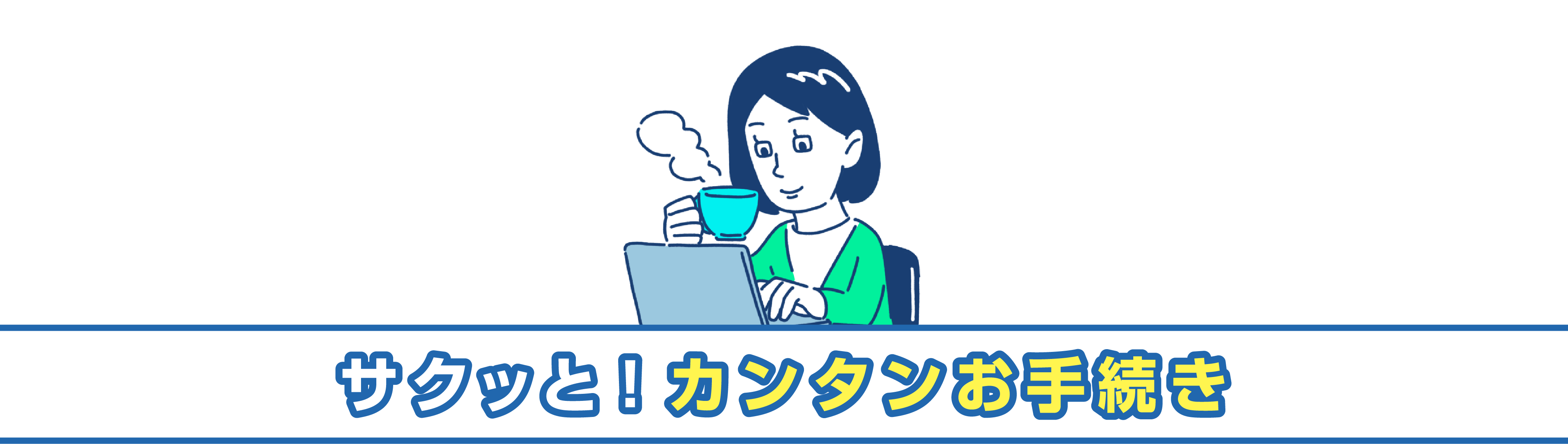 サクッと！カンタンお手続き