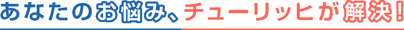 あなたのお悩み、チューリッヒが解決！