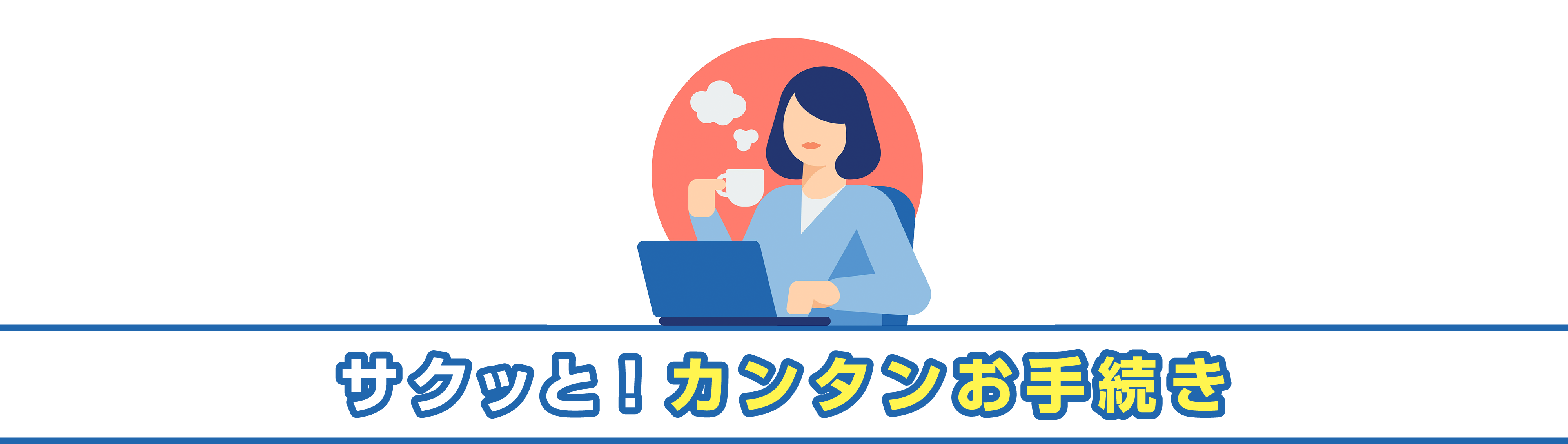 サクッと！カンタンお手続き