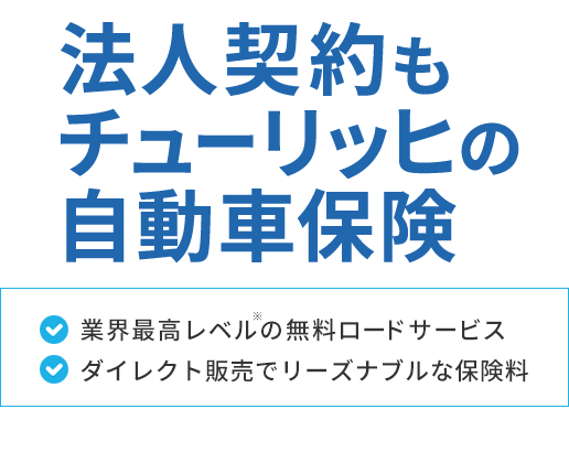 法人契約もチューリッヒの自動車保険[業界最高レベル※の無料ロードサービス][法人名義のお車もご加入いただけます][ダイレクト販売でリーズナブルな保険料]
