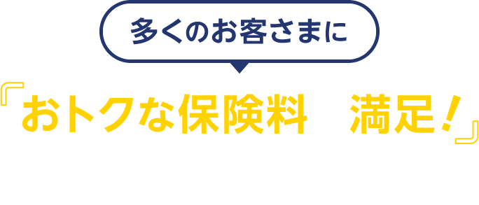 多くのお客さまにおトクな保険料で満足！と評価いただいています