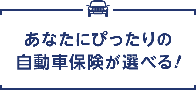 あなたにぴったりの自動車保険が選べる！