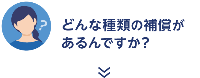どんな種類の補償があるんですか？