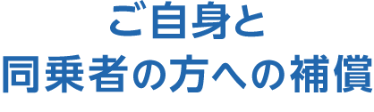 ご自身と同乗者の方への補償