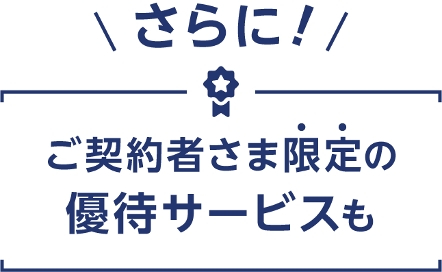 さらに！ご契約者さま限定の優待サービスも