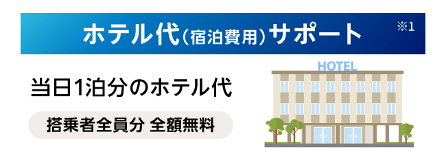 ホテル代（宿泊費用）サポート※1 当日1泊分のホテル代 搭乗者全員分 全額無料