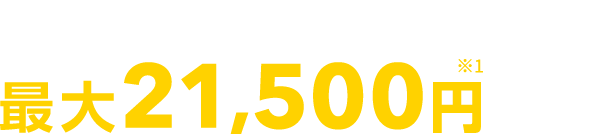 ネット申込みで最大21,500円※1割引