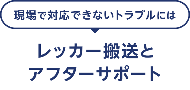現場で対応できないトラブルにはレッカー搬送とアフターサポート