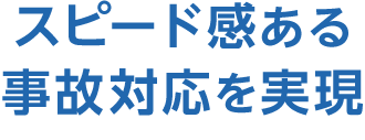 スピード感ある事故対応を実現