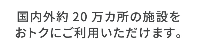 国内外約20万カ所の施設をおトクにご利用いただけます。