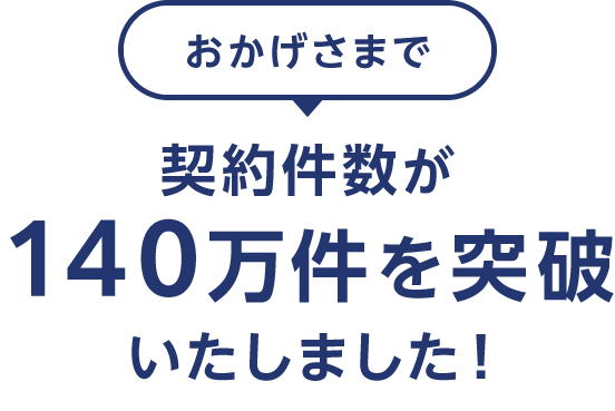 おかげさまで契約件数が140万件を突破いたしました!