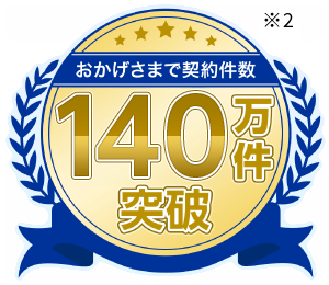 おかげさまで契約件数140万件突破  ※2