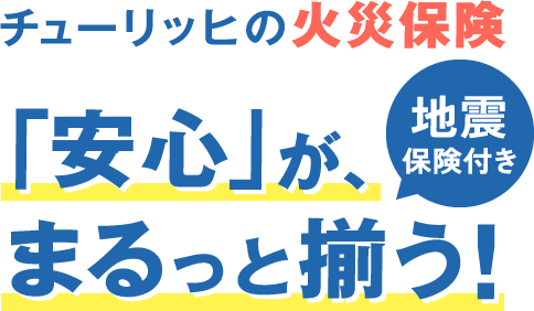 チューリッヒ火災保険 「安心」がまるっと揃う!地震保険付き