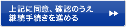 上記に同意、確認のうえ継続手続きを進める